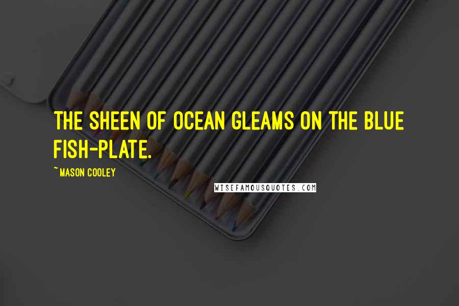 Mason Cooley Quotes: The sheen of ocean gleams on the blue fish-plate.