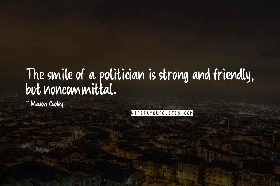 Mason Cooley Quotes: The smile of a politician is strong and friendly, but noncommittal.