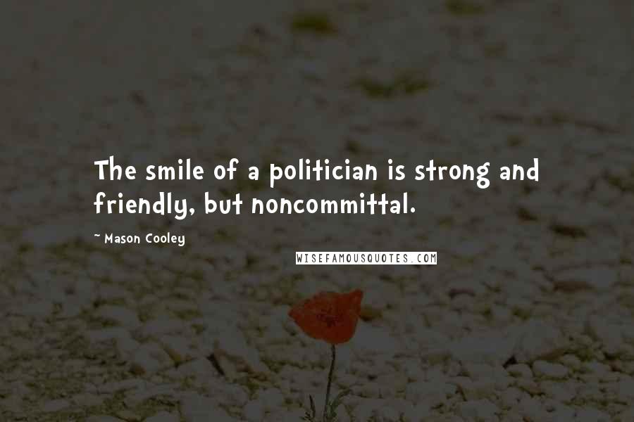 Mason Cooley Quotes: The smile of a politician is strong and friendly, but noncommittal.