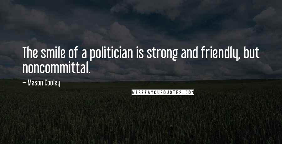 Mason Cooley Quotes: The smile of a politician is strong and friendly, but noncommittal.