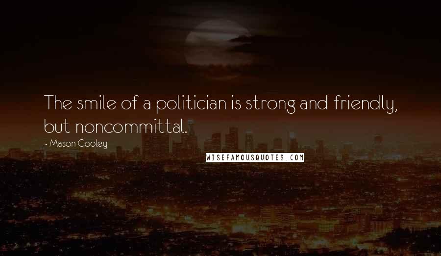 Mason Cooley Quotes: The smile of a politician is strong and friendly, but noncommittal.