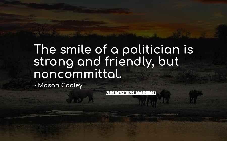 Mason Cooley Quotes: The smile of a politician is strong and friendly, but noncommittal.