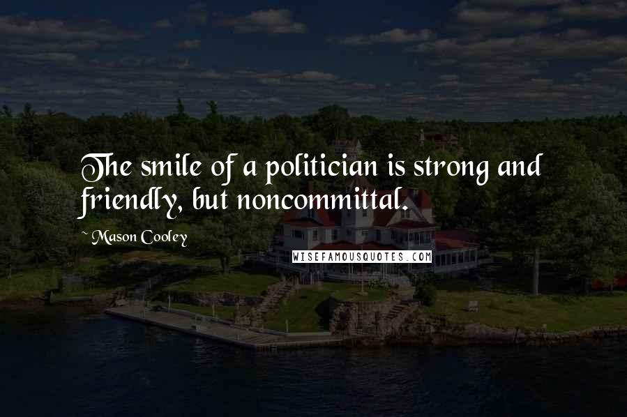 Mason Cooley Quotes: The smile of a politician is strong and friendly, but noncommittal.