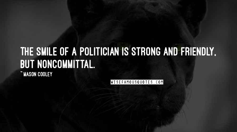 Mason Cooley Quotes: The smile of a politician is strong and friendly, but noncommittal.