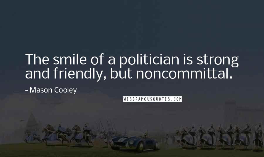 Mason Cooley Quotes: The smile of a politician is strong and friendly, but noncommittal.