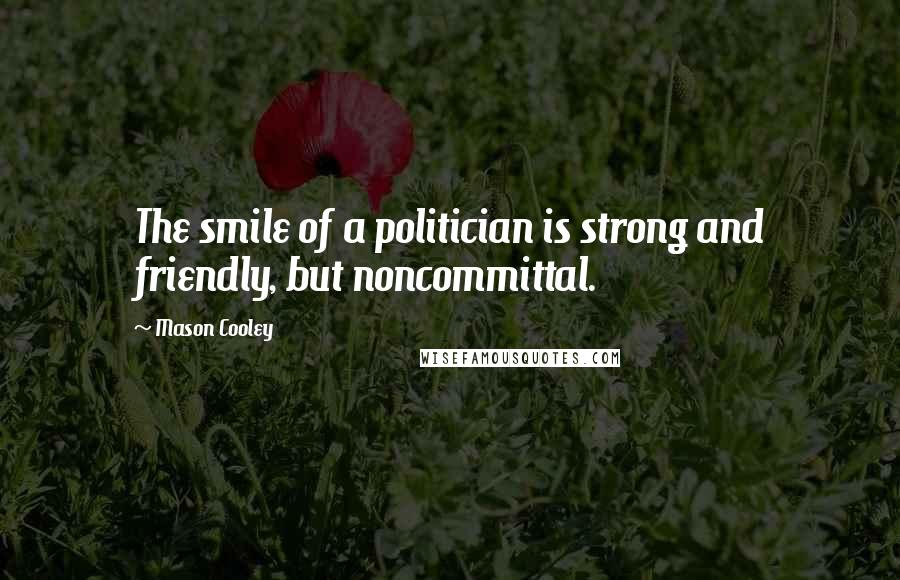 Mason Cooley Quotes: The smile of a politician is strong and friendly, but noncommittal.