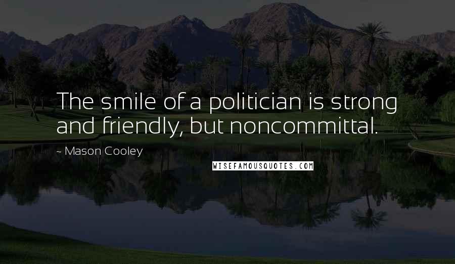 Mason Cooley Quotes: The smile of a politician is strong and friendly, but noncommittal.