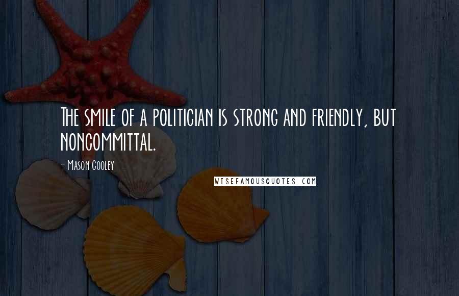 Mason Cooley Quotes: The smile of a politician is strong and friendly, but noncommittal.