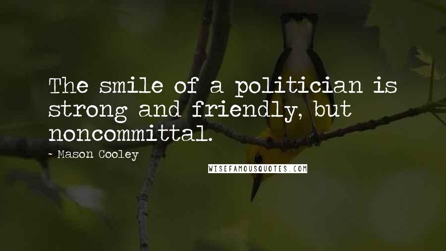 Mason Cooley Quotes: The smile of a politician is strong and friendly, but noncommittal.