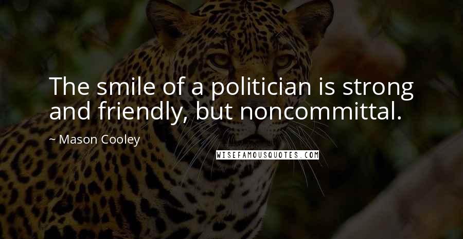 Mason Cooley Quotes: The smile of a politician is strong and friendly, but noncommittal.