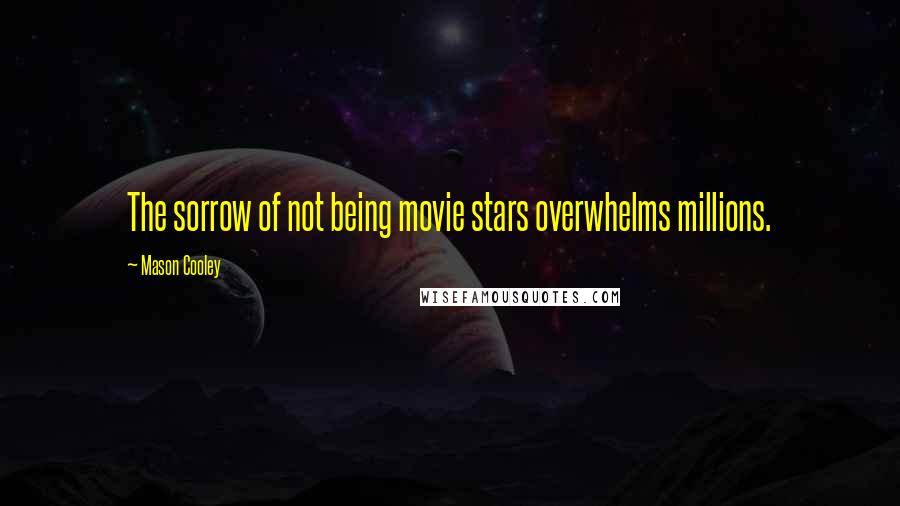 Mason Cooley Quotes: The sorrow of not being movie stars overwhelms millions.