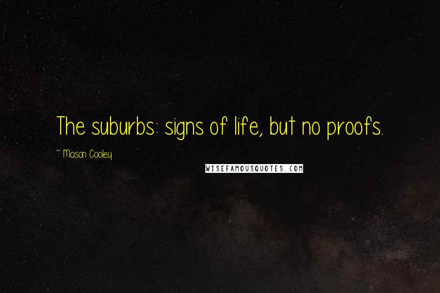 Mason Cooley Quotes: The suburbs: signs of life, but no proofs.