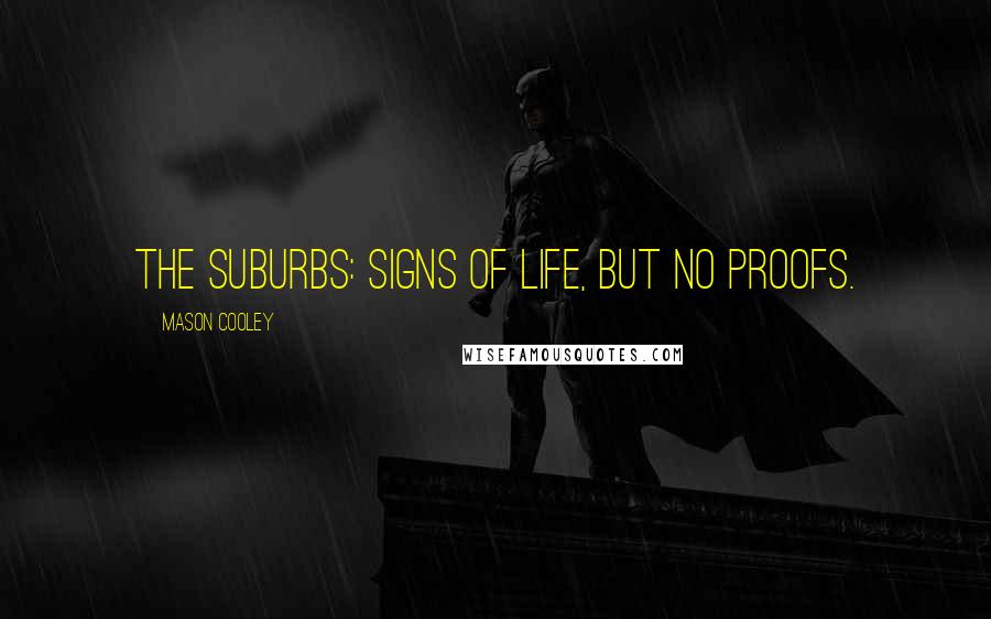 Mason Cooley Quotes: The suburbs: signs of life, but no proofs.