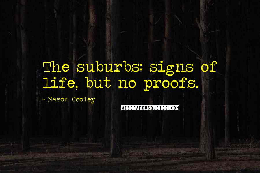 Mason Cooley Quotes: The suburbs: signs of life, but no proofs.