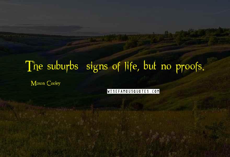 Mason Cooley Quotes: The suburbs: signs of life, but no proofs.