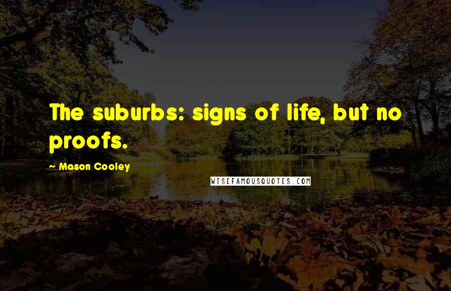 Mason Cooley Quotes: The suburbs: signs of life, but no proofs.