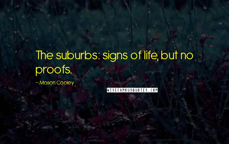 Mason Cooley Quotes: The suburbs: signs of life, but no proofs.
