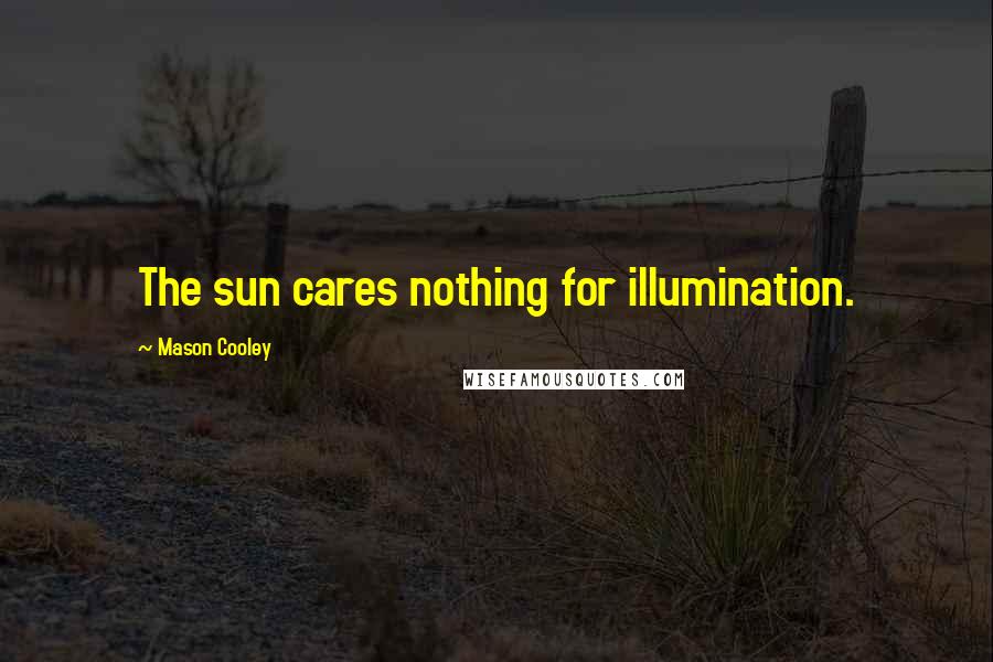 Mason Cooley Quotes: The sun cares nothing for illumination.