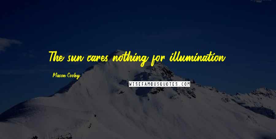 Mason Cooley Quotes: The sun cares nothing for illumination.