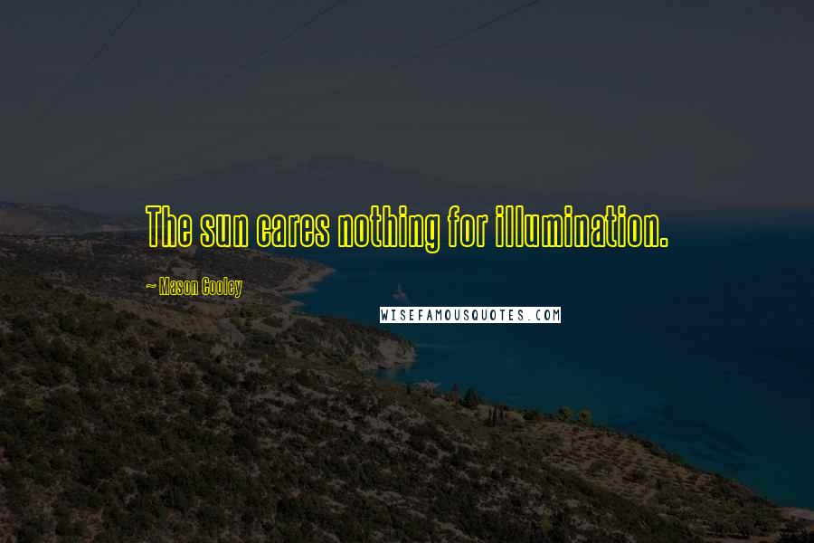 Mason Cooley Quotes: The sun cares nothing for illumination.