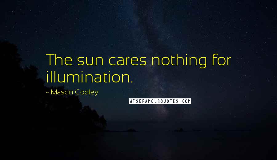 Mason Cooley Quotes: The sun cares nothing for illumination.