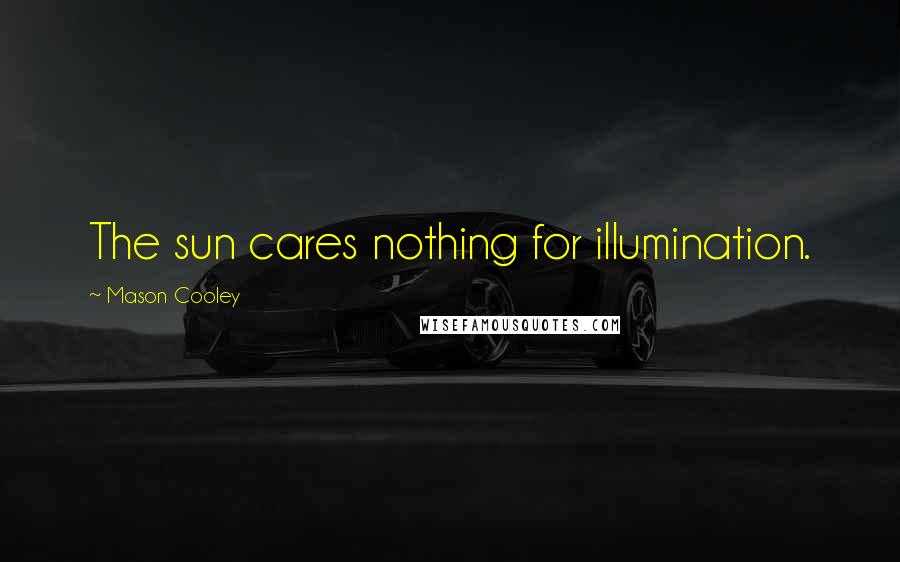 Mason Cooley Quotes: The sun cares nothing for illumination.