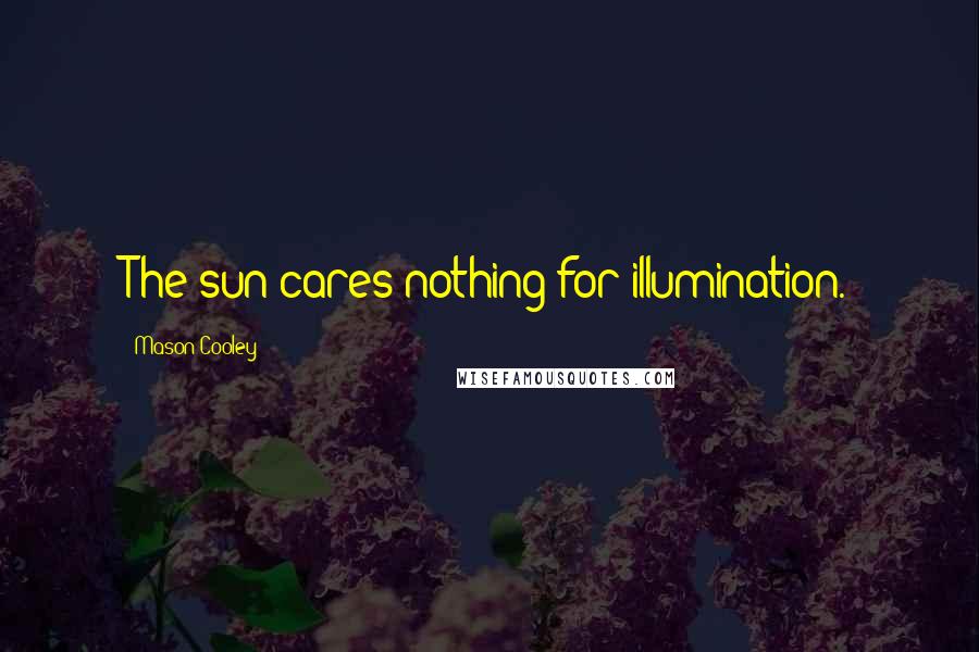 Mason Cooley Quotes: The sun cares nothing for illumination.