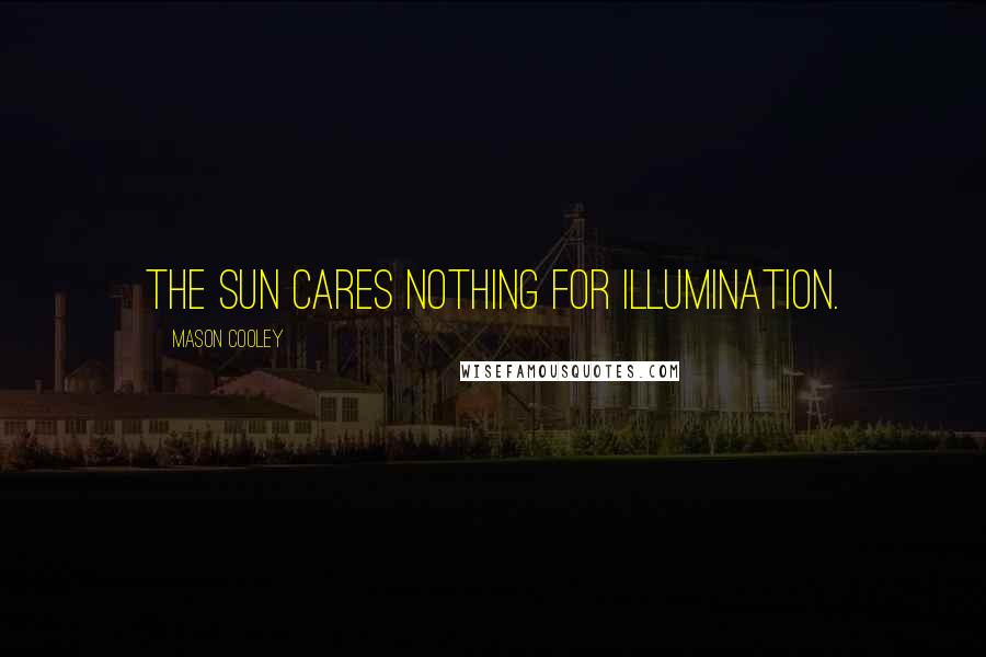Mason Cooley Quotes: The sun cares nothing for illumination.
