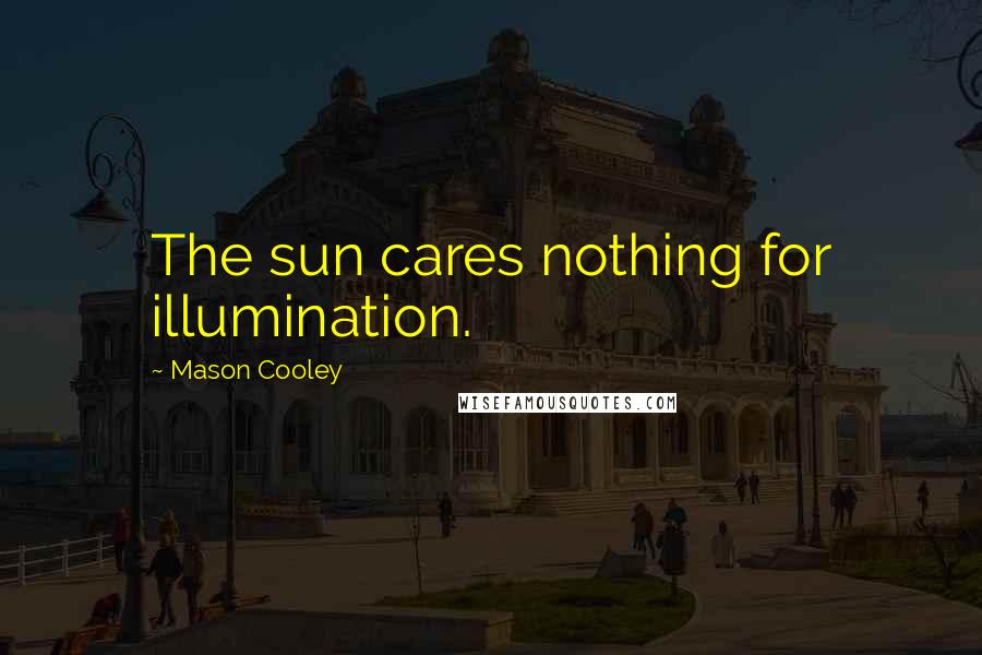 Mason Cooley Quotes: The sun cares nothing for illumination.