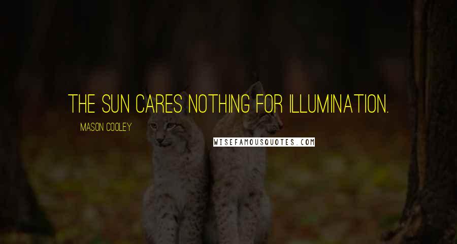Mason Cooley Quotes: The sun cares nothing for illumination.