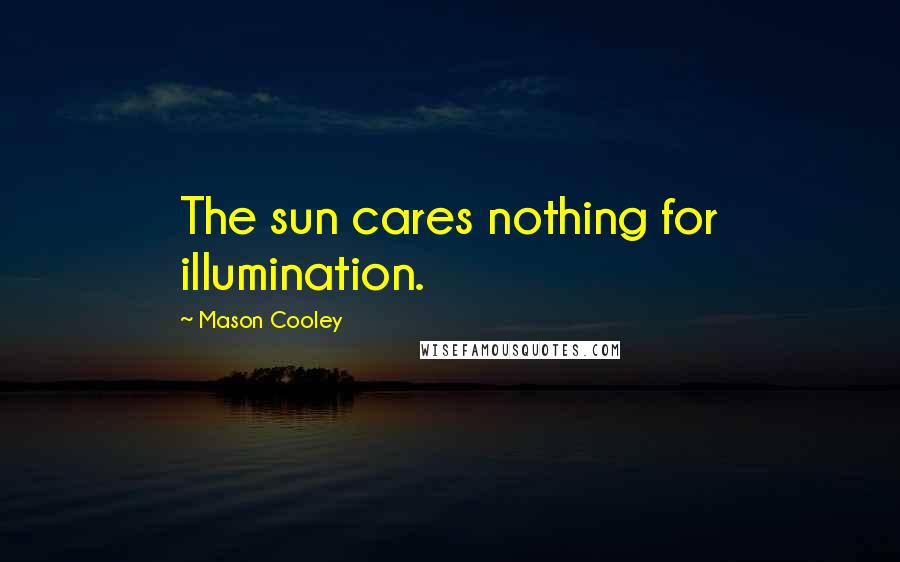 Mason Cooley Quotes: The sun cares nothing for illumination.