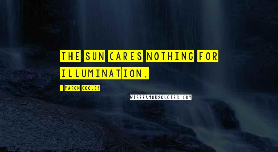 Mason Cooley Quotes: The sun cares nothing for illumination.