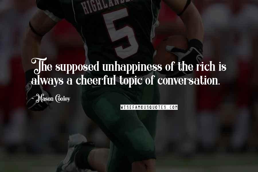 Mason Cooley Quotes: The supposed unhappiness of the rich is always a cheerful topic of conversation.