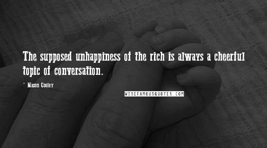 Mason Cooley Quotes: The supposed unhappiness of the rich is always a cheerful topic of conversation.