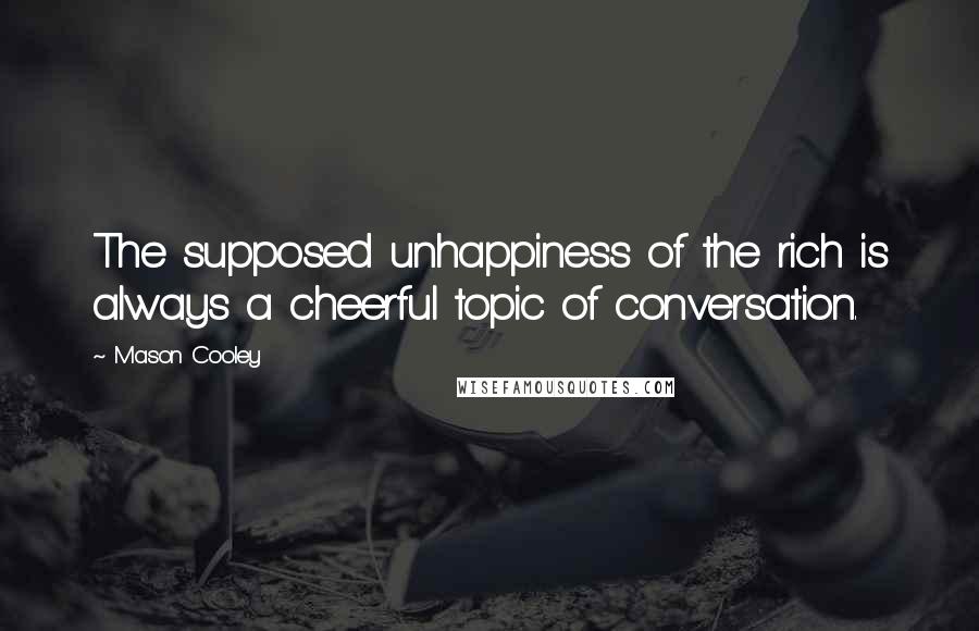 Mason Cooley Quotes: The supposed unhappiness of the rich is always a cheerful topic of conversation.
