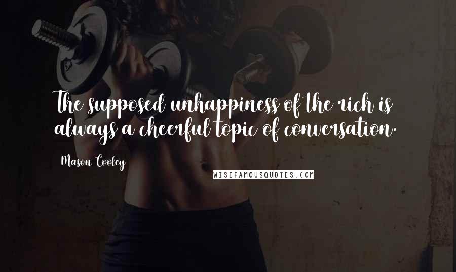 Mason Cooley Quotes: The supposed unhappiness of the rich is always a cheerful topic of conversation.