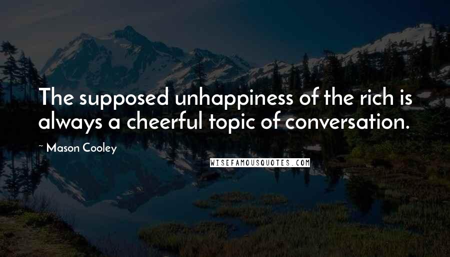 Mason Cooley Quotes: The supposed unhappiness of the rich is always a cheerful topic of conversation.