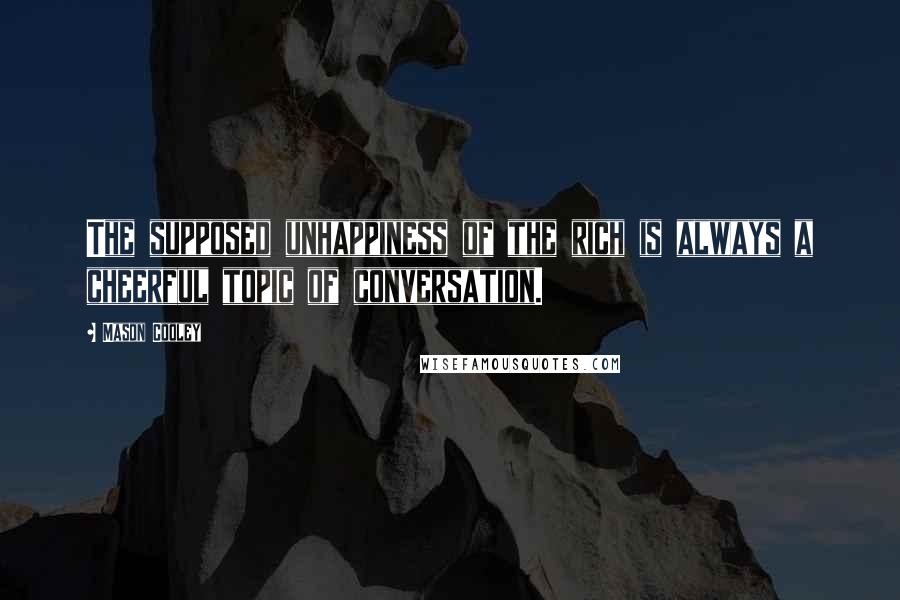 Mason Cooley Quotes: The supposed unhappiness of the rich is always a cheerful topic of conversation.