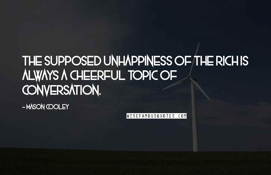 Mason Cooley Quotes: The supposed unhappiness of the rich is always a cheerful topic of conversation.