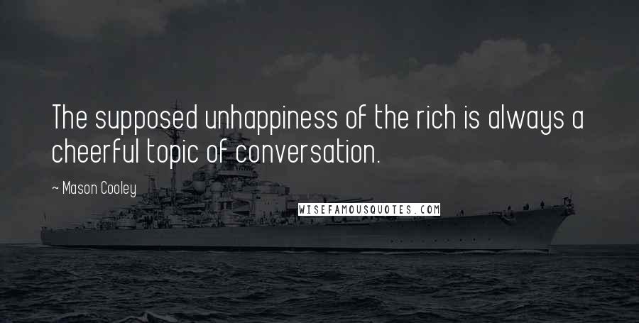 Mason Cooley Quotes: The supposed unhappiness of the rich is always a cheerful topic of conversation.