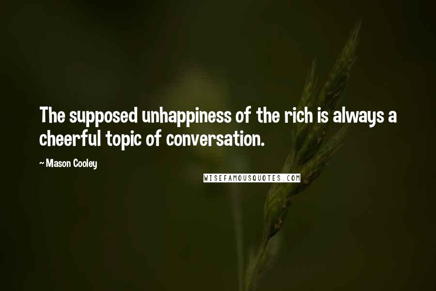 Mason Cooley Quotes: The supposed unhappiness of the rich is always a cheerful topic of conversation.
