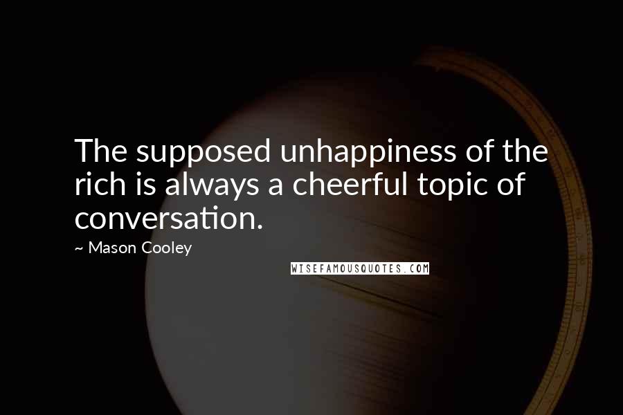 Mason Cooley Quotes: The supposed unhappiness of the rich is always a cheerful topic of conversation.
