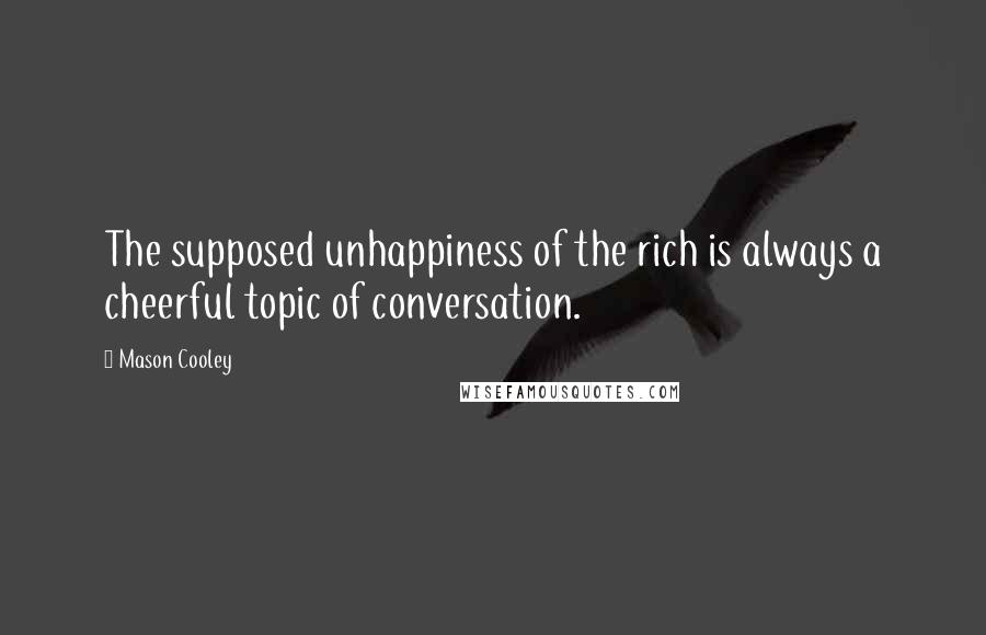 Mason Cooley Quotes: The supposed unhappiness of the rich is always a cheerful topic of conversation.