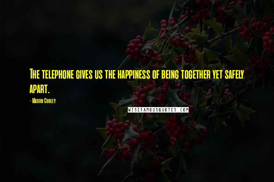 Mason Cooley Quotes: The telephone gives us the happiness of being together yet safely apart.