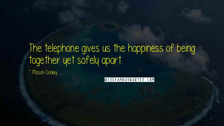 Mason Cooley Quotes: The telephone gives us the happiness of being together yet safely apart.