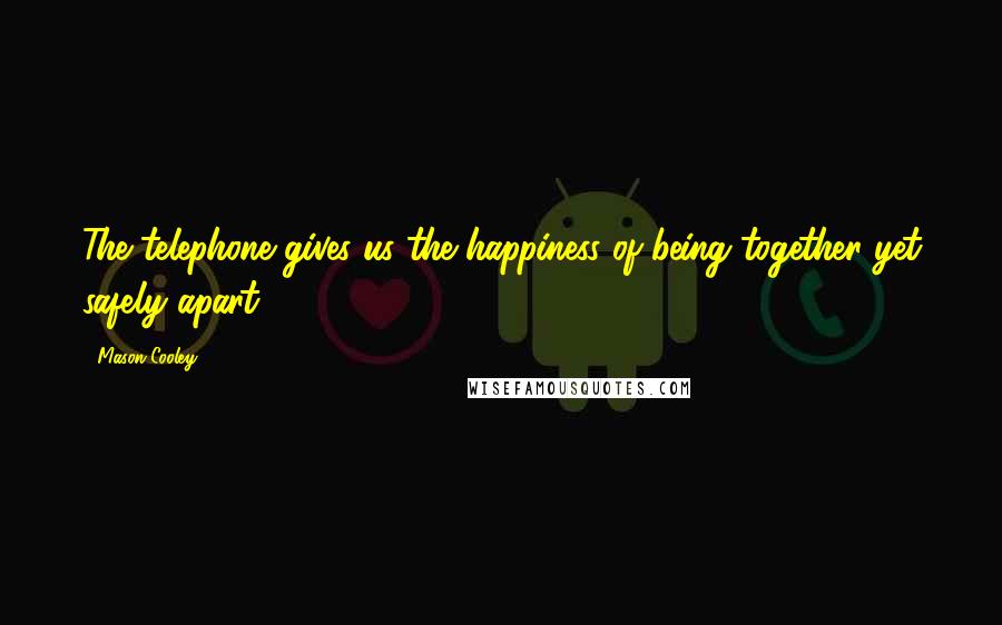 Mason Cooley Quotes: The telephone gives us the happiness of being together yet safely apart.