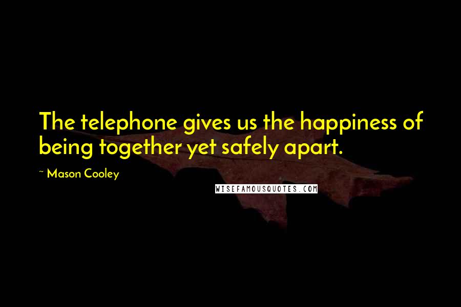 Mason Cooley Quotes: The telephone gives us the happiness of being together yet safely apart.