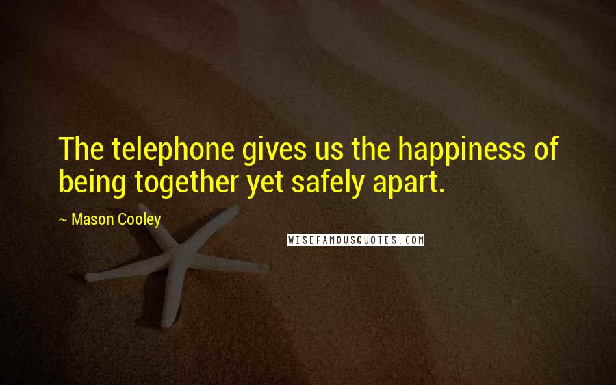 Mason Cooley Quotes: The telephone gives us the happiness of being together yet safely apart.