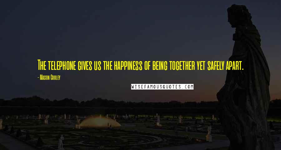 Mason Cooley Quotes: The telephone gives us the happiness of being together yet safely apart.