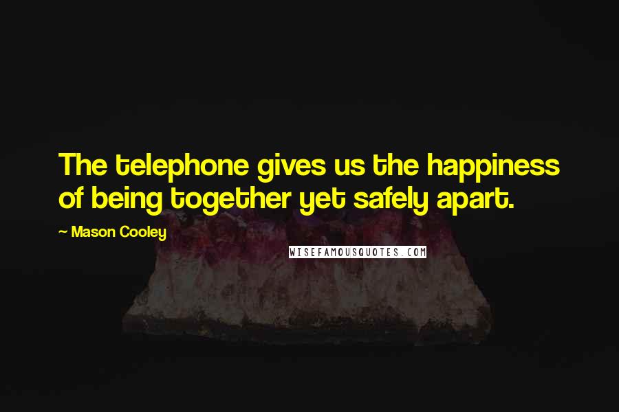 Mason Cooley Quotes: The telephone gives us the happiness of being together yet safely apart.